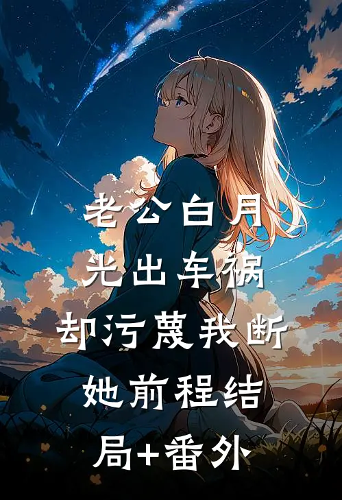 老公白月光出车祸，却污蔑我断她前程结局+番外