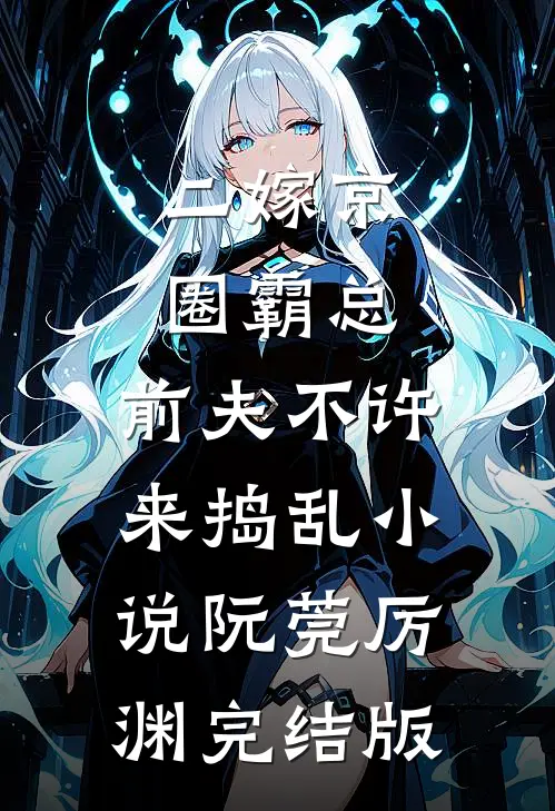 二嫁京圈霸总，前夫不许来捣乱小说阮莞厉渊完结版