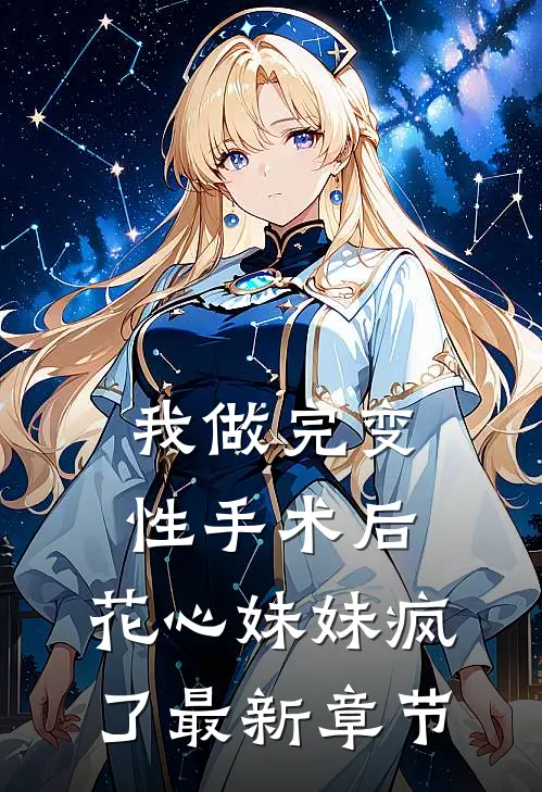 我做完变性手术后，花心妹妹疯了最新章节