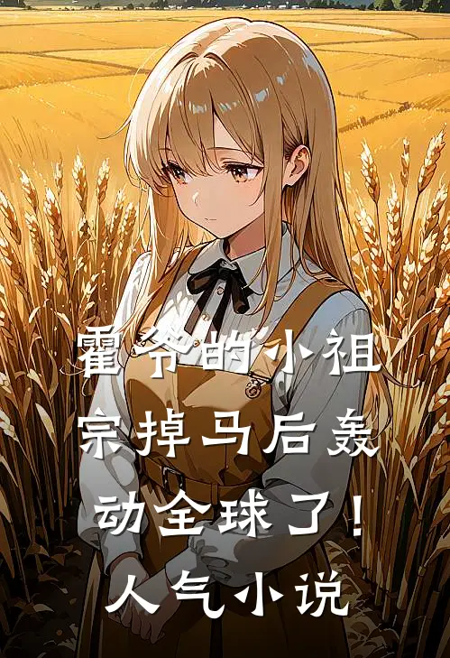 霍爷的小祖宗掉马后轰动全球了！人气小说