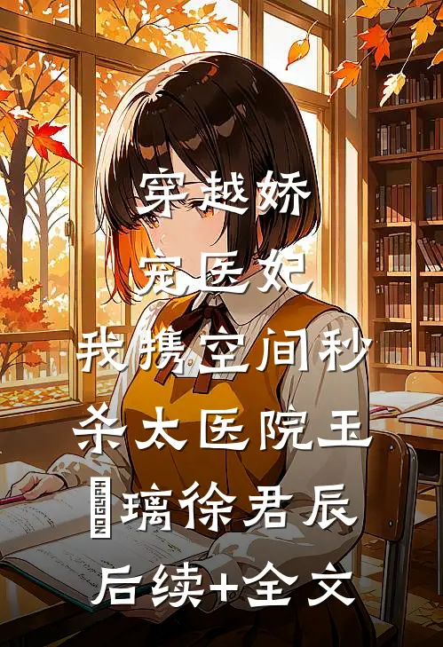 穿越娇宠医妃：我携空间秒杀太医院玉玥璃徐君辰后续+全文