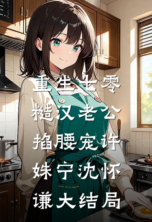 重生七零：糙汉老公掐腰宠许姝宁沈怀谦大结局