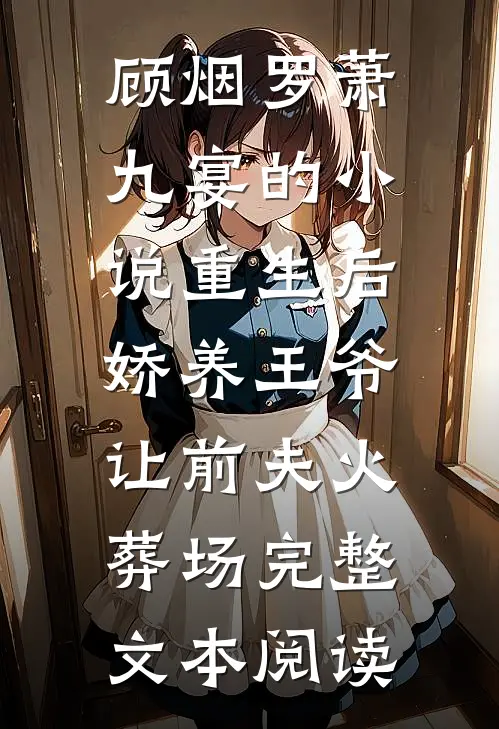 顾烟罗萧九宴的小说重生后娇养王爷,让前夫火葬场完整文本阅读