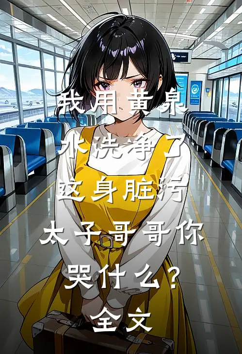 我用黄泉水洗净了这身脏污，太子哥哥你哭什么？全文
