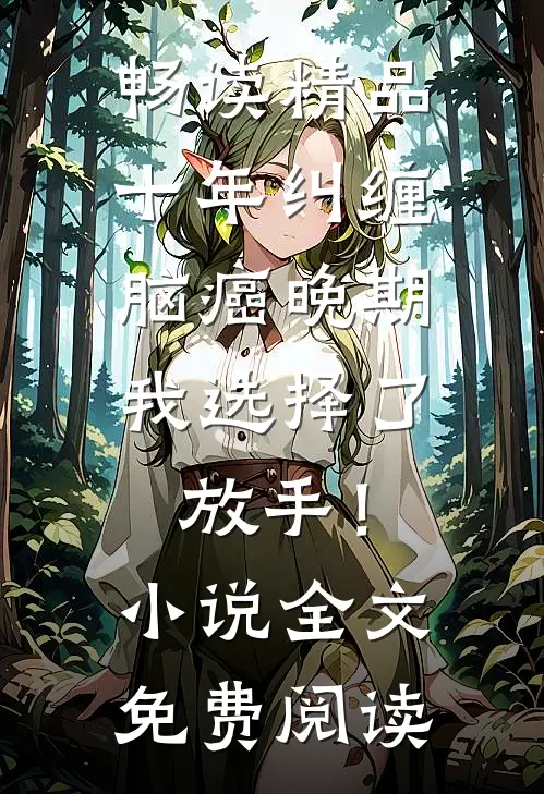 畅读精品十年纠缠：脑癌晚期，我选择了放手！小说全文免费阅读