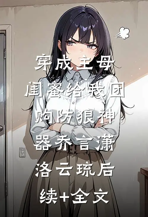 穿成主母，闺蜜给我团购防狼神器乔言潇洛云琉后续+全文