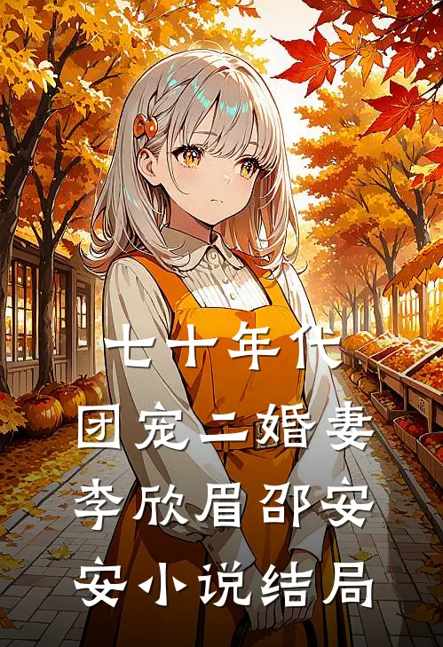 七十年代：团宠二婚妻李欣眉邵安安小说结局