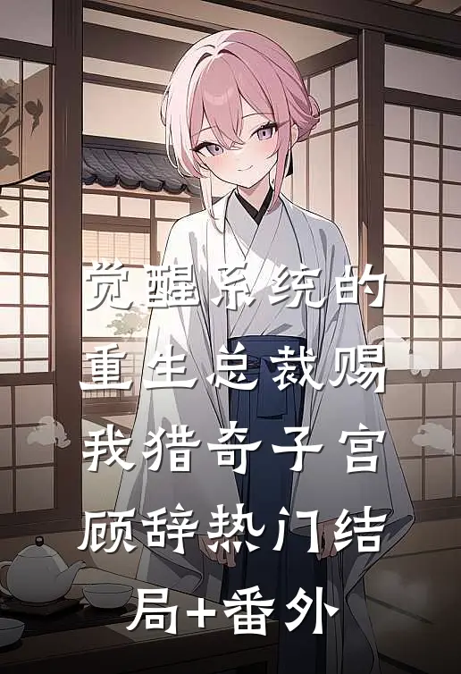 觉醒系统的重生总裁赐我猎奇子宫顾辞热门结局+番外
