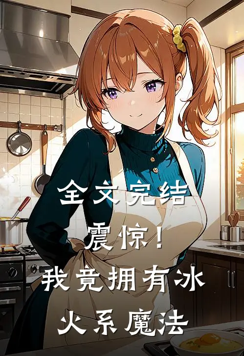 全文完结震惊！我竟拥有冰火系魔法