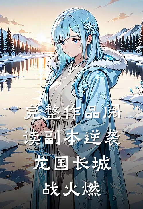 完整作品阅读副本逆袭：龙国长城战火燃