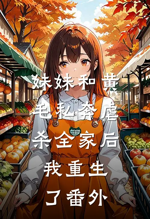 妹妹和黄毛私奔虐杀全家后，我重生了 番外