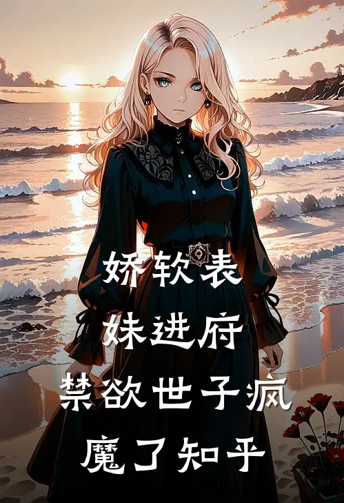 娇软表妹进府：禁欲世子疯魔了知乎