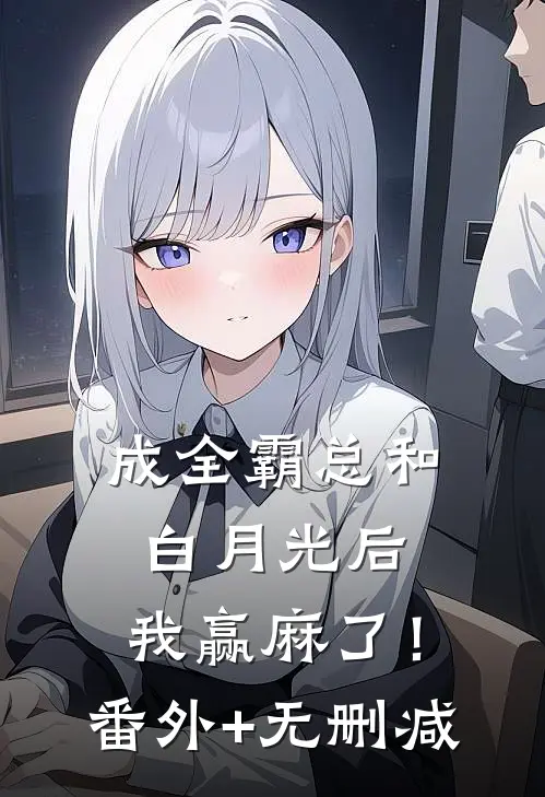 成全霸总和白月光后，我赢麻了！番外+无删减