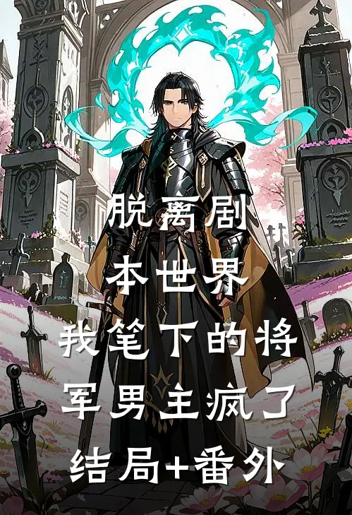 脱离剧本世界，我笔下的将军男主疯了结局+番外