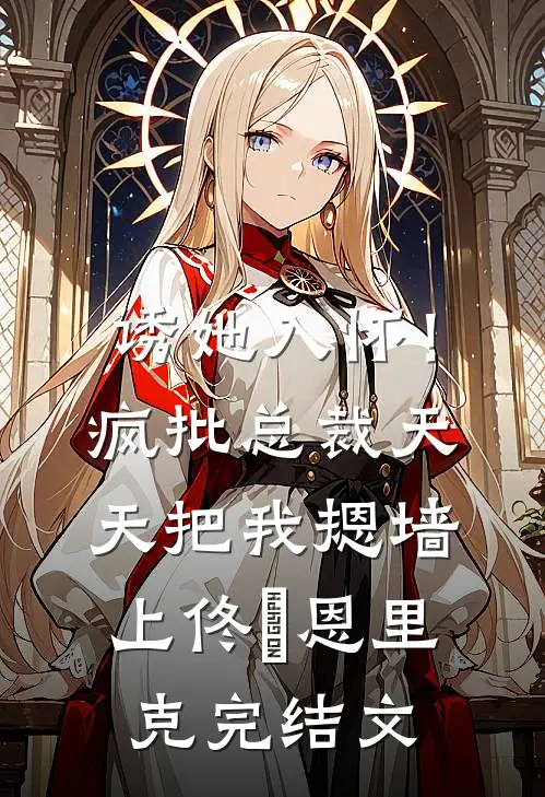 诱她入怀！疯批总裁天天把我摁墙上佟嬅恩里克完结文
