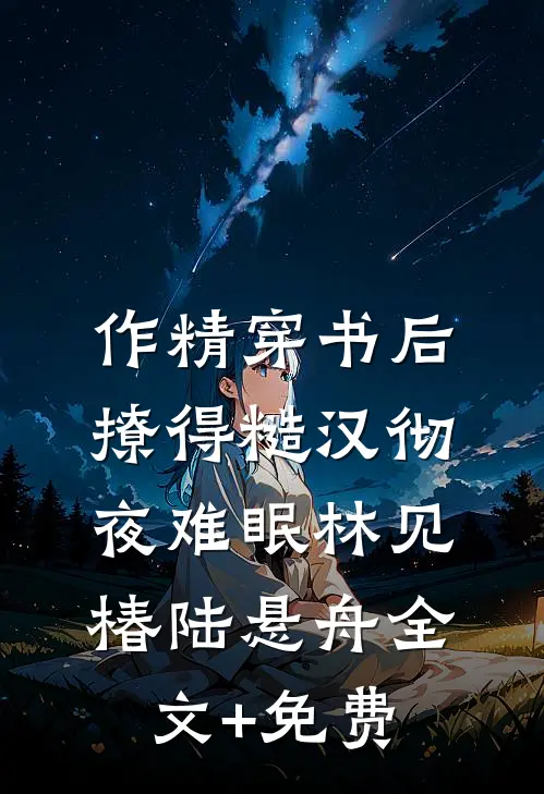 作精穿书后，撩得糙汉彻夜难眠林见椿陆悬舟全文+免费
