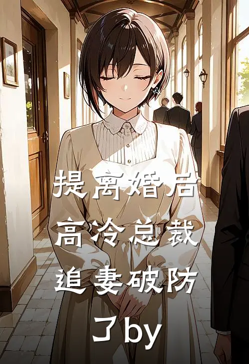 提离婚后，高冷总裁追妻破防了by