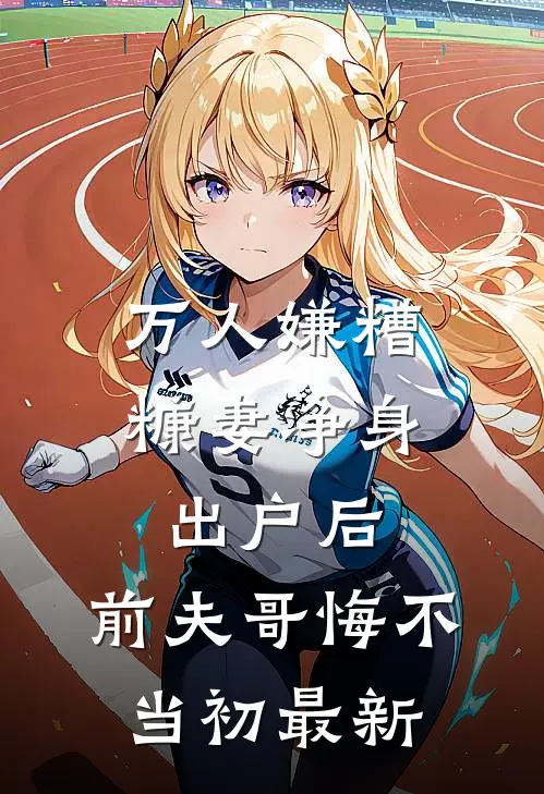 万人嫌糟糠妻净身出户后，前夫哥悔不当初最新