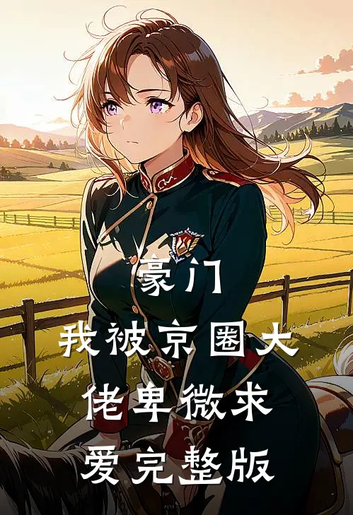 豪门：我被京圈大佬卑微求爱完整版
