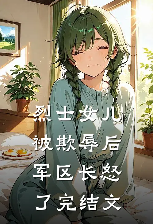 烈士女儿被欺辱后，军区长怒了完结文