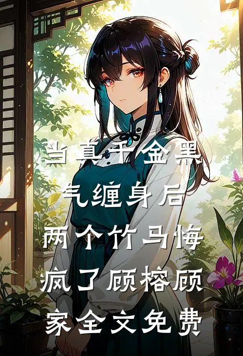 当真千金黑气缠身后，两个竹马悔疯了顾榕顾家全文免费