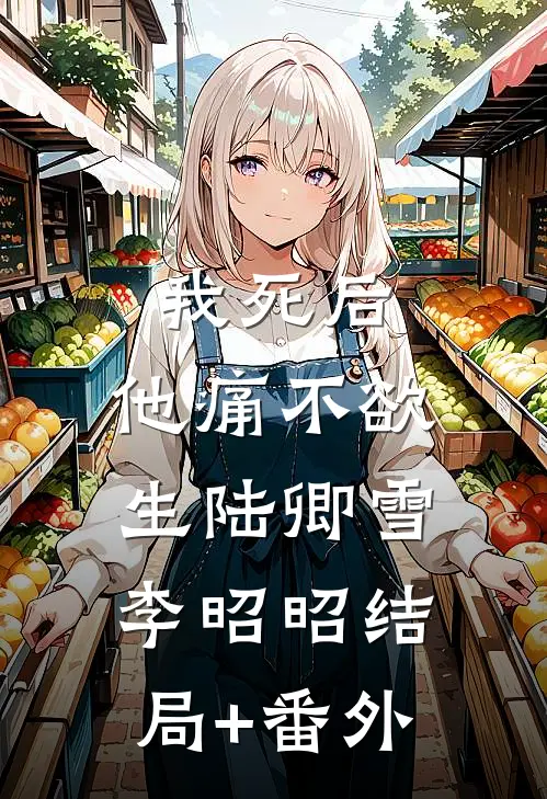 我死后，他痛不欲生陆卿雪李昭昭结局+番外