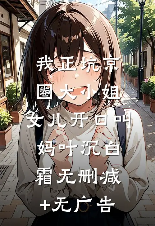 我正坑京圈大小姐，女儿开口叫妈叶沉白霜无删减+无广告