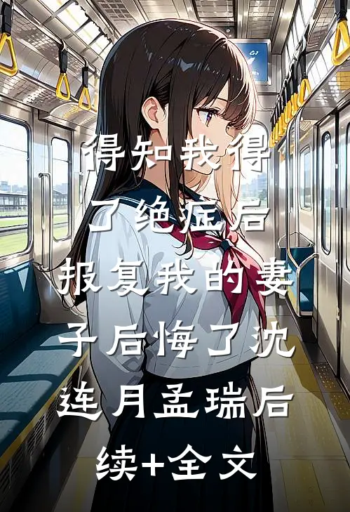 得知我得了绝症后，报复我的妻子后悔了沈连月孟瑞后续+全文