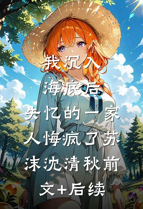 我沉入海底后，失忆的一家人悔疯了苏沫沈清秋前文+后续