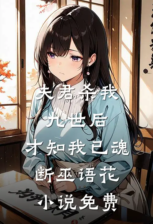 夫君杀我九世后，才知我已魂断巫语花小说免费