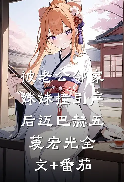 被老公邻家妹妹撞引产后迈巴赫五菱宏光全文+番茄