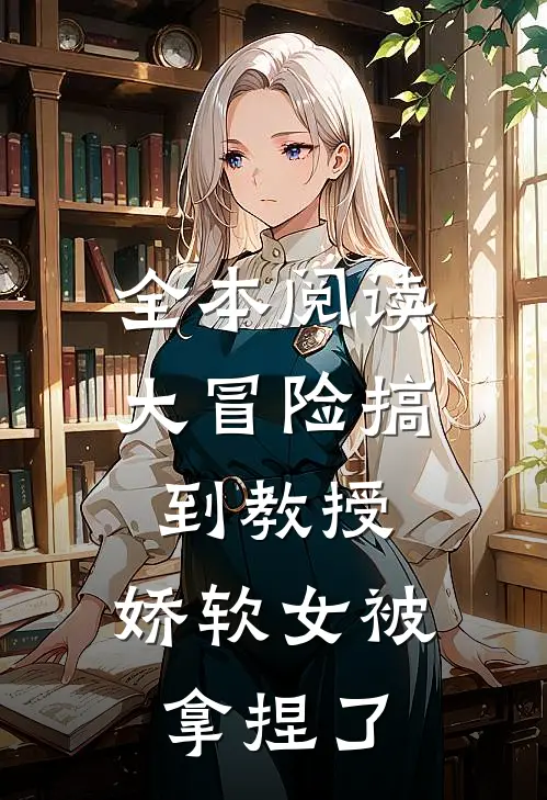 全本阅读大冒险搞到教授，娇软女被拿捏了