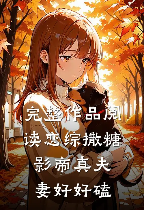完整作品阅读恋综撒糖，影帝真夫妻好好磕