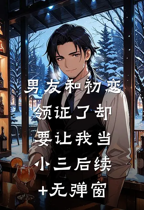 男友和初恋领证了却要让我当小三后续+无弹窗