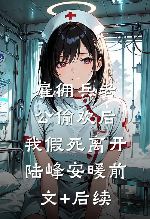 雇佣兵老公偷欢后，我假死离开陆峰安暖前文+后续