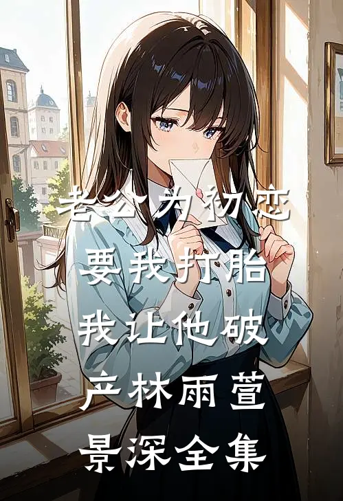 老公为初恋要我打胎，我让他破产林雨萱景深 全集