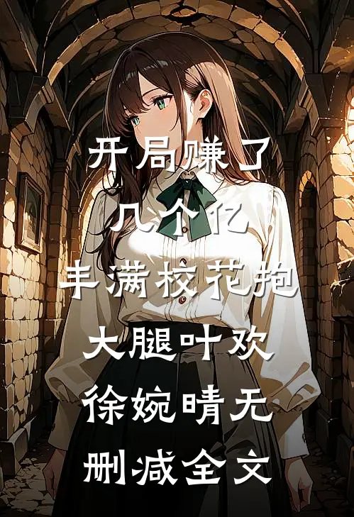 开局赚了几个亿，丰满校花抱大腿叶欢徐婉晴无删减全文
