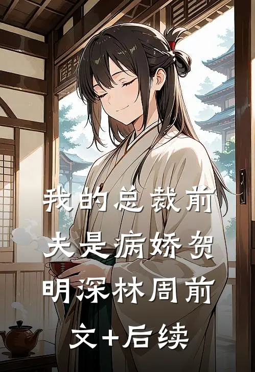 我的总裁前夫是病娇贺明深林周前文+后续