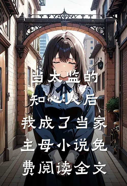 当太监的知心人后，我成了当家主母小说免费阅读全文