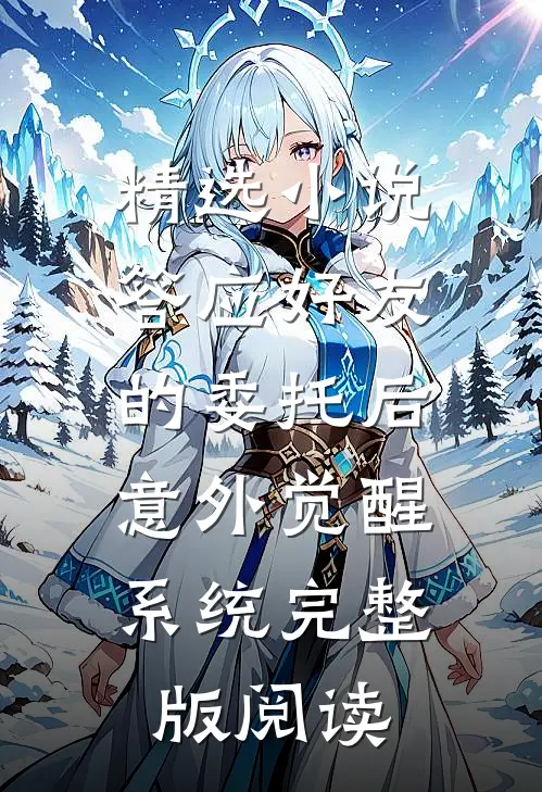 精选小说答应好友的委托后，意外觉醒系统完整版阅读