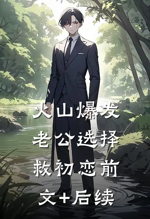 火山爆发，老公选择救初恋前文+后续