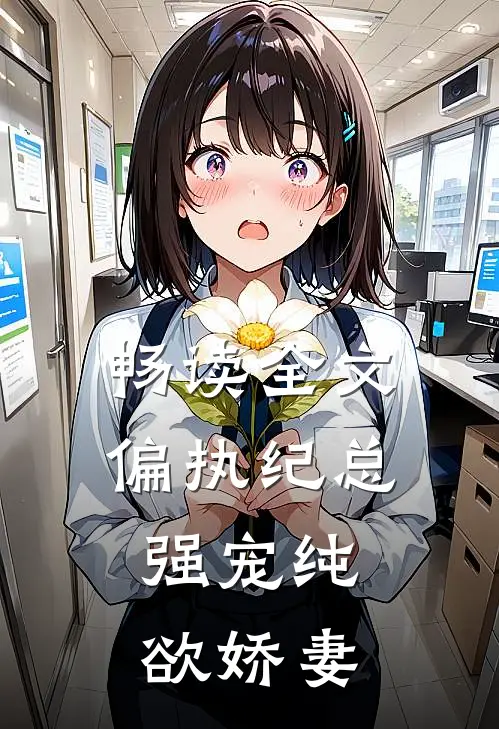 畅读全文偏执纪总，强宠纯欲娇妻