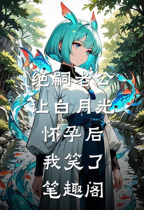 绝嗣老公让白月光怀孕后，我笑了笔趣阁