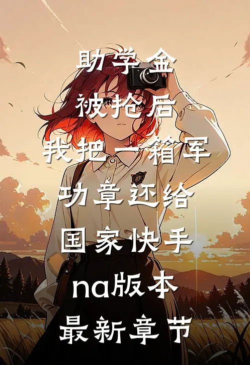 助学金被抢后，我把一箱军功章还给国家快手na版本最新章节