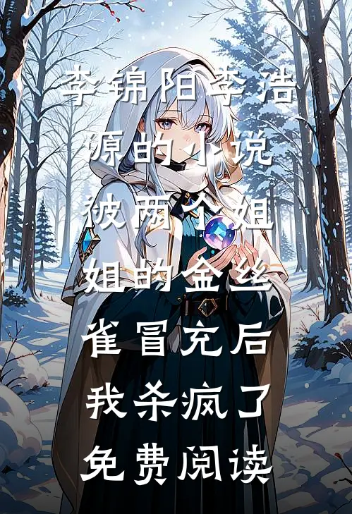 李锦阳李浩源的小说被两个姐姐的金丝雀冒充后，我杀疯了免费阅读