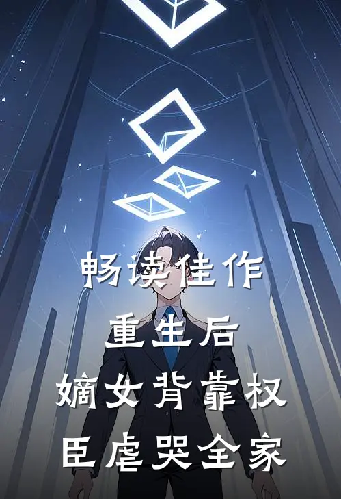 畅读佳作重生后，嫡女背靠权臣虐哭全家