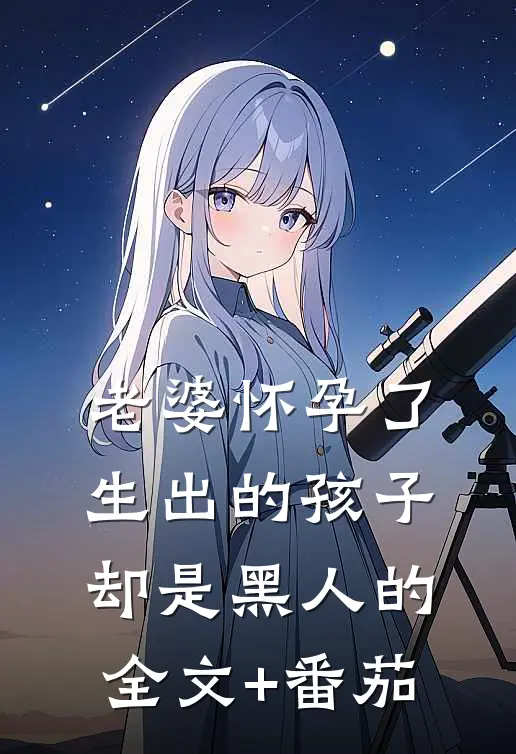 老婆怀孕了，生出的孩子却是黑人的全文+番茄