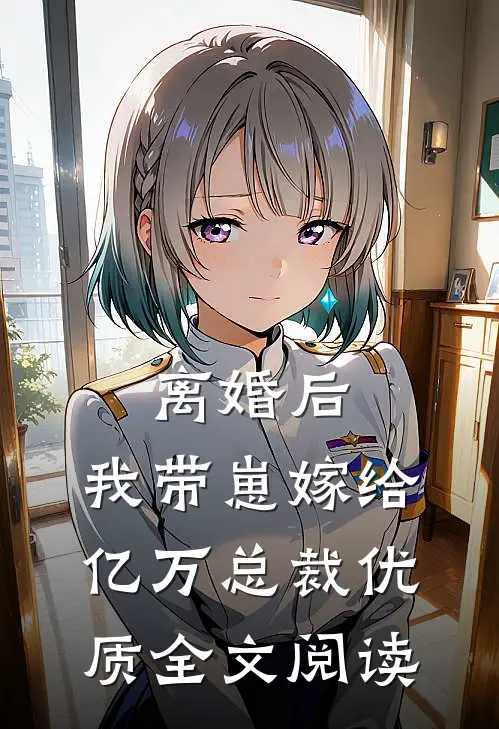 离婚后，我带崽嫁给亿万总裁优质全文阅读