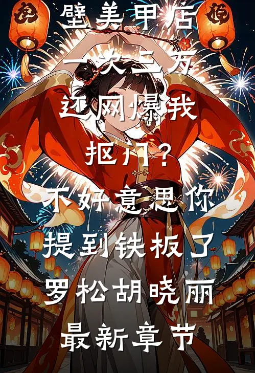 男友家隔壁美甲店一次三万，还网爆我抠门？不好意思你提到铁板了罗松胡晓丽最新章节
