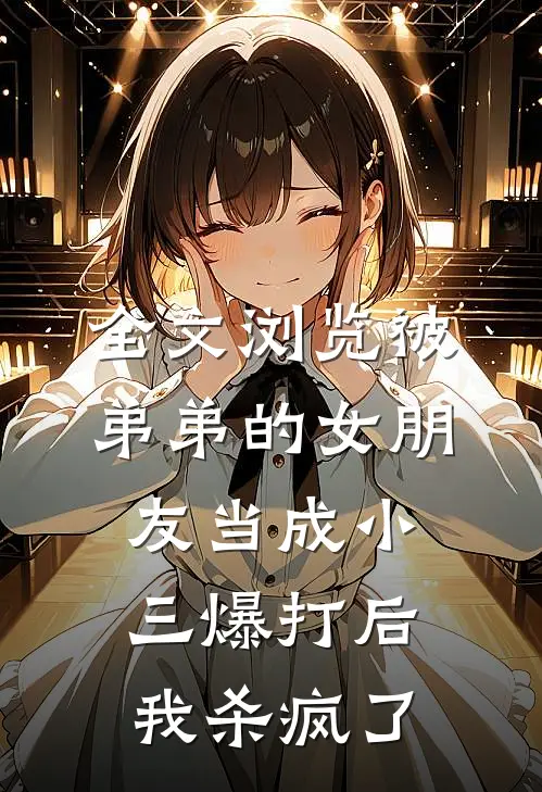 全文浏览被弟弟的女朋友当成小三爆打后，我杀疯了